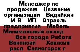 Менеджер по продажам › Название организации ­ Видяйкин И.В., ИП › Отрасль предприятия ­ Мебель › Минимальный оклад ­ 60 000 - Все города Работа » Вакансии   . Хакасия респ.,Саяногорск г.